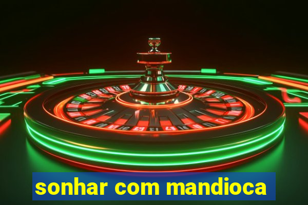 sonhar com mandioca